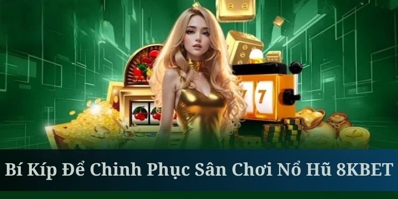 Tổng hợp bộ bí kíp để chinh phục sảnh game nổ hũ K8BET