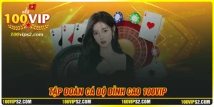 100Vip - Tập đoàn cá độ đỉnh cao dành cho dân Việt