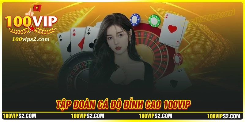 100Vip - Tập đoàn cá độ đỉnh cao dành cho dân Việt