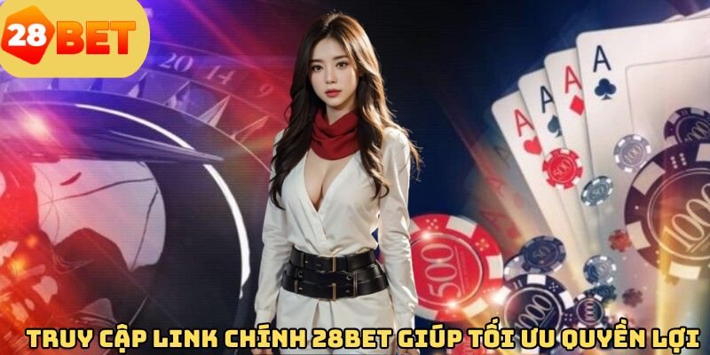 truy-cap-link-chinh-28bet-giup-toi-uu-quyen-loi