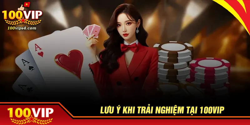 nhung-luu-y-quan-trong-khi-trai-nghiem-tai-100vip