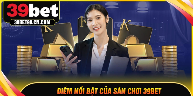 Những ưu điểm nổi bật của sân chơi 39BET COM