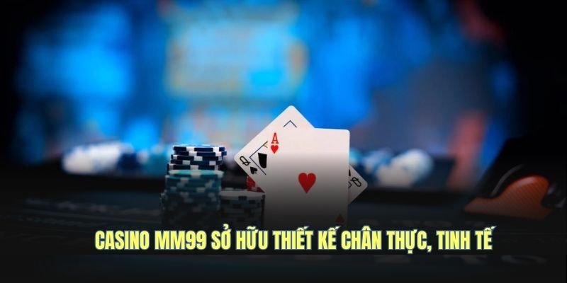 casino-mm99-so-huu-thiet-ke-chan-thuc-tinh-te