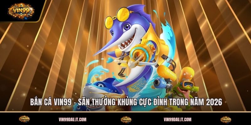ban-ca-vin99-san-thuong-khung-cuc-dinh-trong-nam-2026