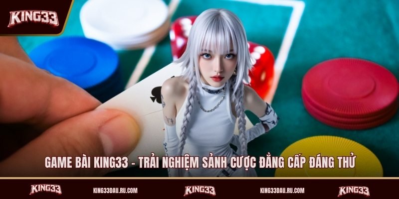 game-bai-king33-trai-nghiem-sanh-cuoc-dang-cap-dang-thu